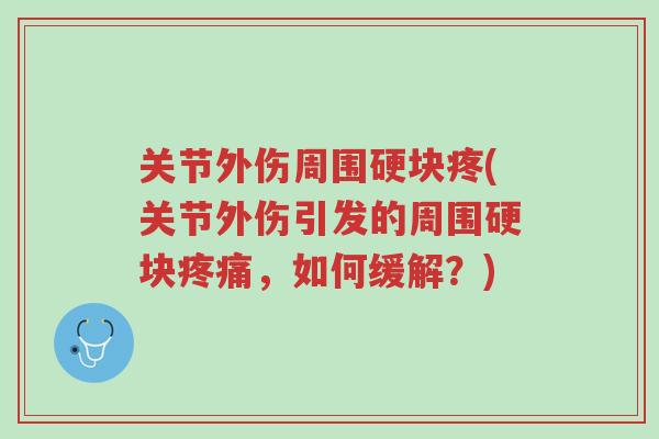 关节外伤周围硬块疼(关节外伤引发的周围硬块疼痛,如何缓解?)-第1张图片-超越 关节外伤周围硬块疼(关节外伤引发的周围硬块疼痛,如何缓解?)-第1张图片-超越