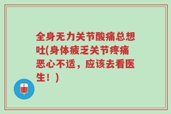 全身无力关节酸痛总想吐(身体疲乏关节疼痛恶心不适,应该去看医生!)-第1张图片-超越 全身无力关节酸痛总想吐(身体疲乏关节疼痛恶心不适,应该去看医生!)-第1张图片-超越