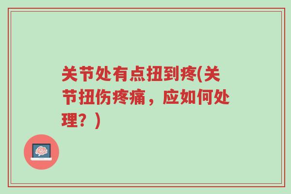 关节处有点扭到疼(关节扭伤疼痛,应如何处理?)-第1张图片-超越 关节处有点扭到疼(关节扭伤疼痛,应如何处理?)-第1张图片-超越