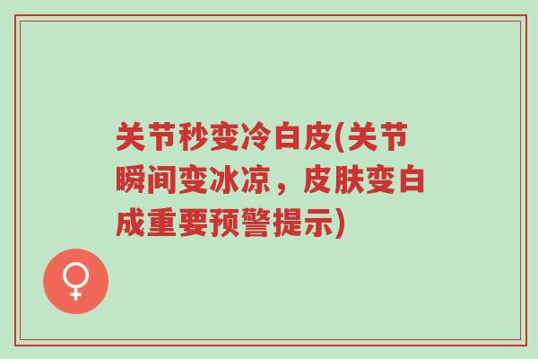 关节秒变冷白皮(关节瞬间变冰凉，皮肤变白成重要预警提示)-第1张图片-超越