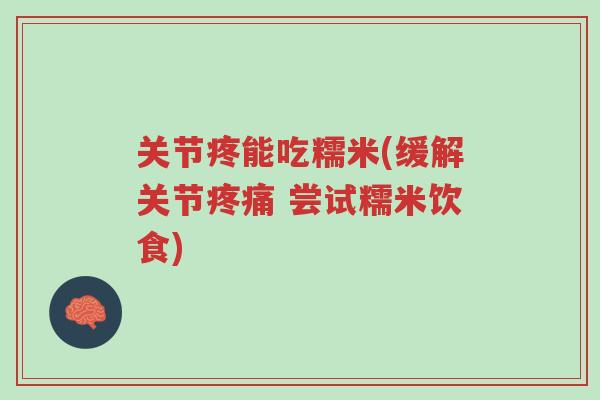 关节疼能吃糯米(缓解关节疼痛 尝试糯米饮食)-第1张图片-超越 关节疼能吃糯米(缓解关节疼痛 尝试糯米饮食)-第1张图片-超越