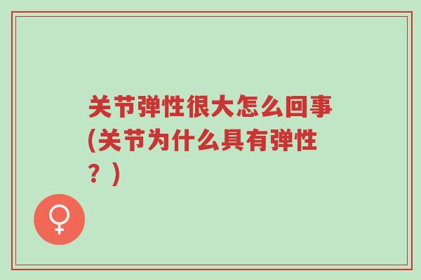关节弹性很大怎么回事(关节为什么具有弹性?)-第1张图片-超越 关节弹性很大怎么回事(关节为什么具有弹性?)-第1张图片-超越