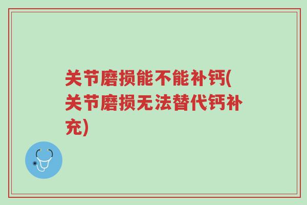 关节磨损能不能补钙(关节磨损无法替代钙补充)-第1张图片-超越 关节磨损能不能补钙(关节磨损无法替代钙补充)-第1张图片-超越