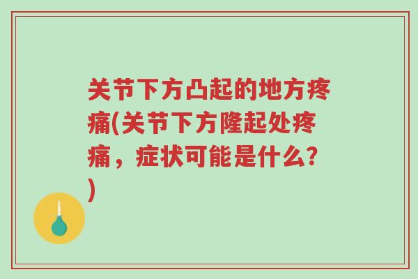 关节下方凸起的地方疼痛(关节下方隆起处疼痛,症状可能是什么?)-第1张图片-超越 关节下方凸起的地方疼痛(关节下方隆起处疼痛,症状可能是什么?)-第1张图片-超越