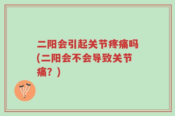 二阳会引起关节疼痛吗(二阳会不会导致关节痛?)-第1张图片-超越 二阳会引起关节疼痛吗(二阳会不会导致关节痛?)-第1张图片-超越