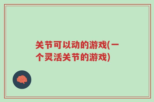 关节可以动的游戏(一个灵活关节的游戏)-第1张图片-超越 关节可以动的游戏(一个灵活关节的游戏)-第1张图片-超越