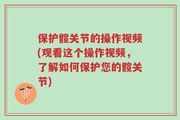 保护髋关节的操作视频(观看这个操作视频,了解如何保护您的髋关节)-第1张图片-超越 保护髋关节的操作视频(观看这个操作视频,了解如何保护您的髋关节)-第1张图片-超越
