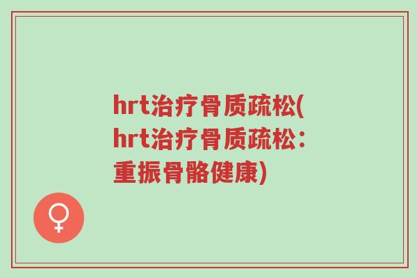 hrt治疗骨质疏松(hrt治疗骨质疏松:重振骨骼健康)-第1张图片-超越 hrt治疗骨质疏松(hrt治疗骨质疏松:重振骨骼健康)-第1张图片-超越