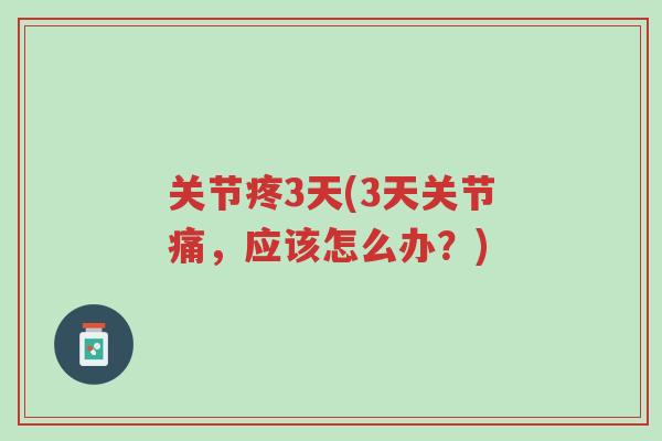 关节疼3天(3天关节痛,应该怎么办?)-第1张图片-超越 关节疼3天(3天关节痛,应该怎么办?)-第1张图片-超越