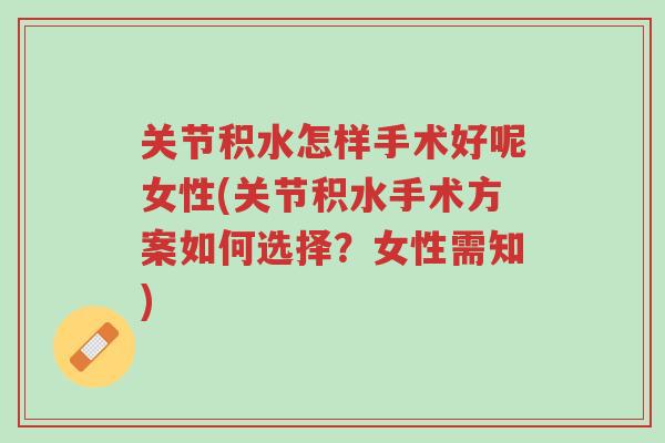 关节积水怎样手术好呢女性(关节积水手术方案如何选择?女性需知)-第1张图片-超越 关节积水怎样手术好呢女性(关节积水手术方案如何选择?女性需知)-第1张图片-超越