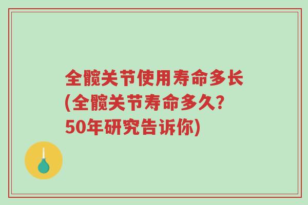 全髋关节使用寿命多长(全髋关节寿命多久？50年研究告诉你)-第1张图片-超越
