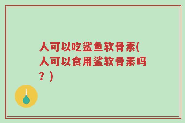 人可以吃鲨鱼软骨素(人可以食用鲨软骨素吗?)-第1张图片-超越 人可以吃鲨鱼软骨素(人可以食用鲨软骨素吗?)-第1张图片-超越
