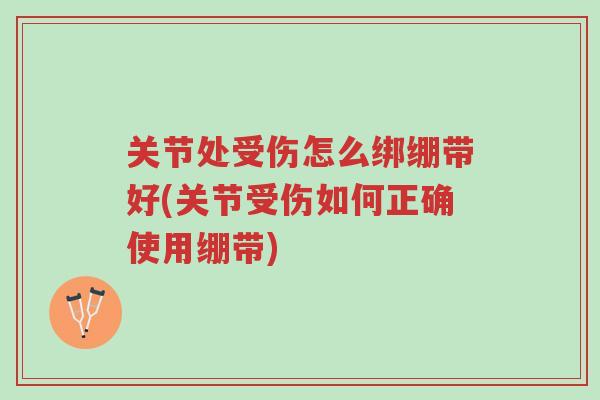 关节处受伤怎么绑绷带好(关节受伤如何正确使用绷带)-第1张图片-超越 关节处受伤怎么绑绷带好(关节受伤如何正确使用绷带)-第1张图片-超越