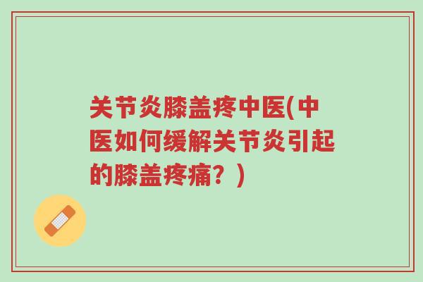 关节炎膝盖疼中医(中医如何缓解关节炎引起的膝盖疼痛?)-第1张图片-超越 关节炎膝盖疼中医(中医如何缓解关节炎引起的膝盖疼痛?)-第1张图片-超越