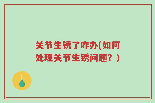 关节生锈了咋办(如何处理关节生锈问题?)-第1张图片-超越 关节生锈了咋办(如何处理关节生锈问题?)-第1张图片-超越