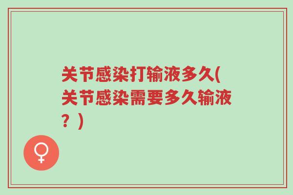 关节感染打输液多久(关节感染需要多久输液?)-第1张图片-超越 关节感染打输液多久(关节感染需要多久输液?)-第1张图片-超越
