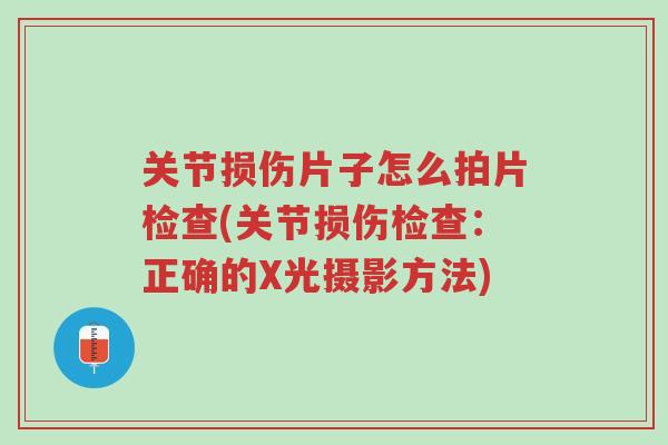关节损伤片子怎么拍片检查(关节损伤检查:正确的X光摄影方法)-第1张图片-超越 关节损伤片子怎么拍片检查(关节损伤检查:正确的X光摄影方法)-第1张图片-超越