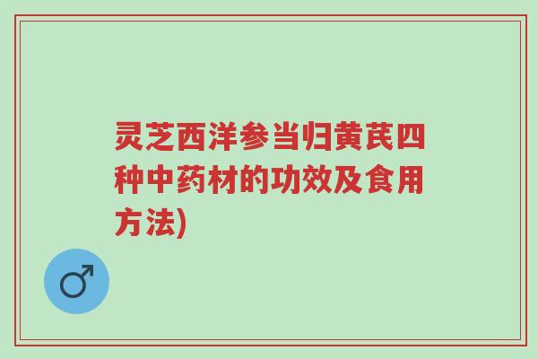 灵芝西洋参当归黄芪四种中药材的功效及食用方法)-第1张图片-超越 灵芝西洋参当归黄芪四种中药材的功效及食用方法)-第1张图片-超越