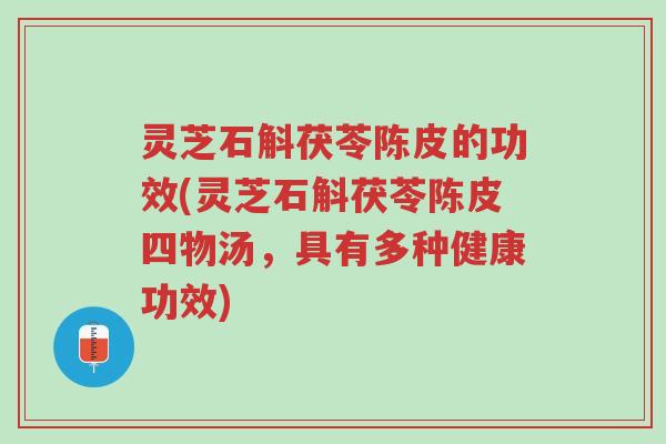 灵芝石斛茯苓陈皮的功效(灵芝石斛茯苓陈皮四物汤，具有多种健康功效)-第1张图片-超越
