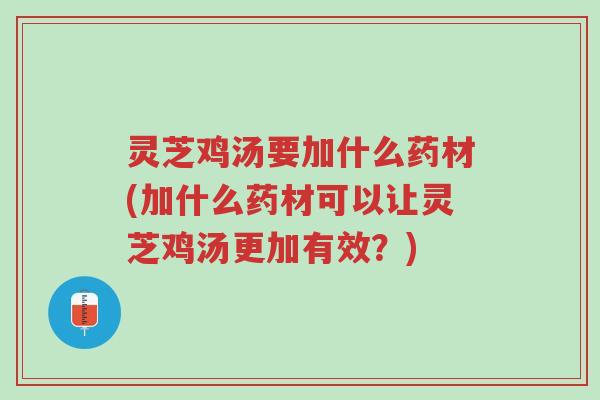 灵芝鸡汤要加什么药材(加什么药材可以让灵芝鸡汤更加有效?)-第1张图片-超越 灵芝鸡汤要加什么药材(加什么药材可以让灵芝鸡汤更加有效?)-第1张图片-超越