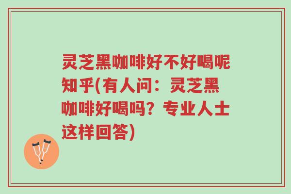 灵芝黑咖啡好不好喝呢知乎(有人问:灵芝黑咖啡好喝吗?专业人士这样回答)-第1张图片-超越 灵芝黑咖啡好不好喝呢知乎(有人问:灵芝黑咖啡好喝吗?专业人士这样回答)-第1张图片-超越