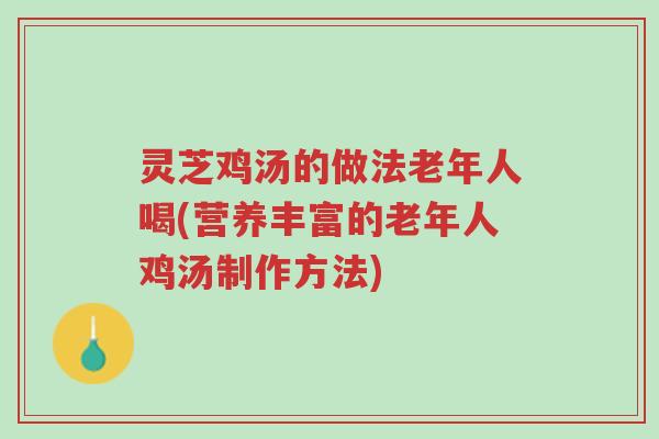 灵芝鸡汤的做法老年人喝(营养丰富的老年人鸡汤制作方法)-第1张图片-超越