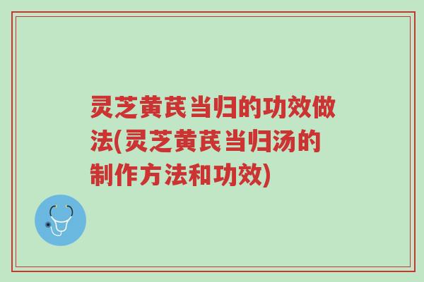 灵芝黄芪当归的功效做法(灵芝黄芪当归汤的制作方法和功效)-第1张图片-超越 灵芝黄芪当归的功效做法(灵芝黄芪当归汤的制作方法和功效)-第1张图片-超越