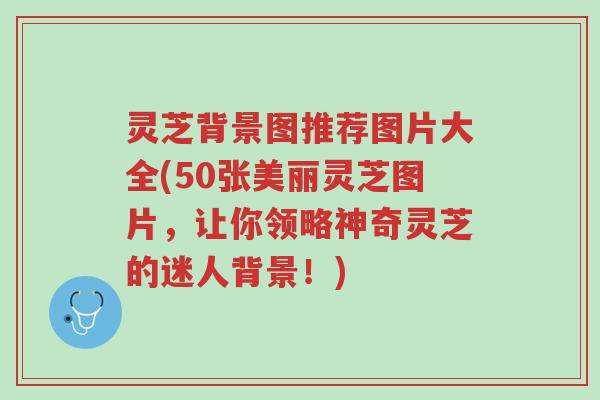 灵芝背景图推荐图片大全(50张美丽灵芝图片,让你领略神奇灵芝的迷人背景!)-第1张图片-超越 灵芝背景图推荐图片大全(50张美丽灵芝图片,让你领略神奇灵芝的迷人背景!)-第1张图片-超越