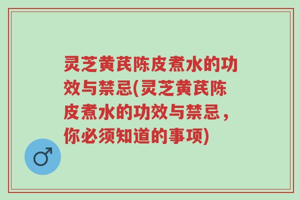 灵芝黄芪陈皮煮水的功效与禁忌(灵芝黄芪陈皮煮水的功效与禁忌,你必须知道的事项)-第1张图片-超越 灵芝黄芪陈皮煮水的功效与禁忌(灵芝黄芪陈皮煮水的功效与禁忌,你必须知道的事项)-第1张图片-超越