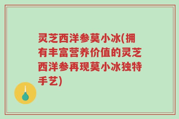 灵芝西洋参莫小冰(拥有丰富营养价值的灵芝西洋参再现莫小冰独特手艺)-第1张图片-超越