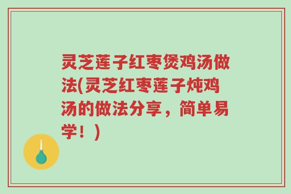 灵芝莲子红枣煲鸡汤做法(灵芝红枣莲子炖鸡汤的做法分享,简单易学!)-第1张图片-超越 灵芝莲子红枣煲鸡汤做法(灵芝红枣莲子炖鸡汤的做法分享,简单易学!)-第1张图片-超越