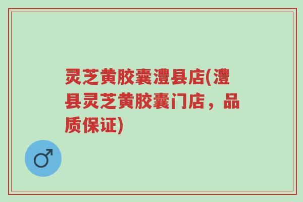 灵芝黄胶囊澧县店(澧县灵芝黄胶囊门店,品质保证)-第1张图片-超越 灵芝黄胶囊澧县店(澧县灵芝黄胶囊门店,品质保证)-第1张图片-超越