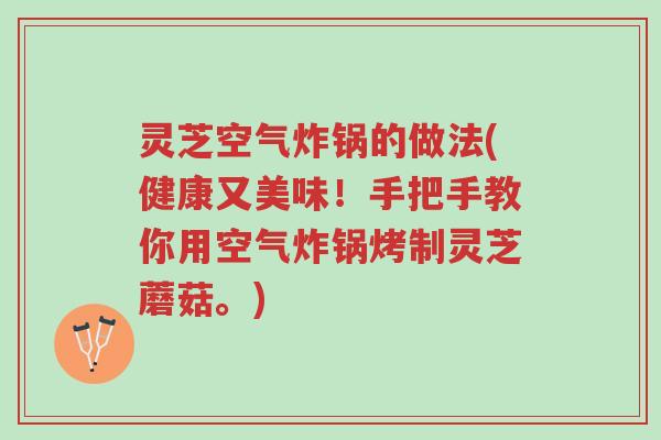 灵芝空气炸锅的做法(健康又美味!手把手教你用空气炸锅烤制灵芝蘑菇。)-第1张图片-超越 灵芝空气炸锅的做法(健康又美味!手把手教你用空气炸锅烤制灵芝蘑菇。)-第1张图片-超越