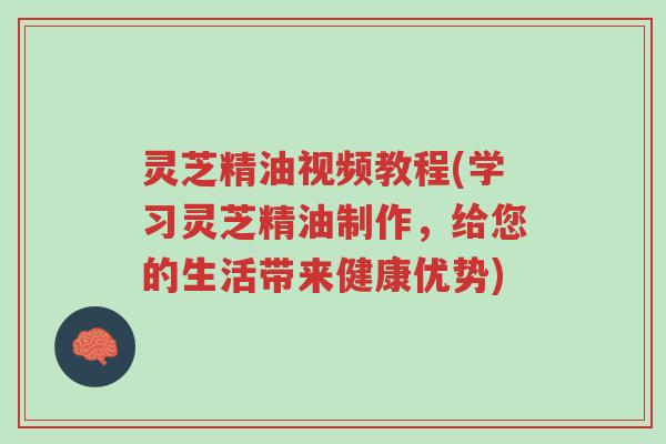 灵芝精油视频教程(学习灵芝精油制作,给您的生活带来健康优势)-第1张图片-超越 灵芝精油视频教程(学习灵芝精油制作,给您的生活带来健康优势)-第1张图片-超越