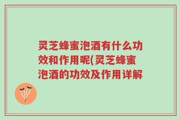 灵芝蜂蜜泡酒有什么功效和作用呢(灵芝蜂蜜泡酒的功效及作用详解-第1张图片-超越 灵芝蜂蜜泡酒有什么功效和作用呢(灵芝蜂蜜泡酒的功效及作用详解-第1张图片-超越
