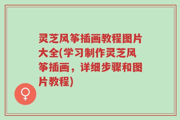 灵芝风筝插画教程图片大全(学习制作灵芝风筝插画,详细步骤和图片教程)-第1张图片-超越 灵芝风筝插画教程图片大全(学习制作灵芝风筝插画,详细步骤和图片教程)-第1张图片-超越