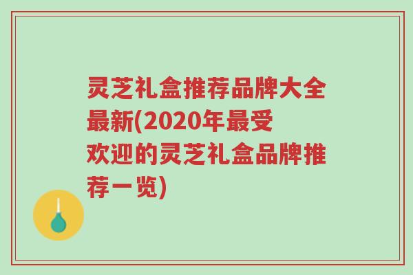 灵芝礼盒推荐品牌大全最新(2020年最受欢迎的灵芝礼盒品牌推荐一览)-第1张图片-超越 灵芝礼盒推荐品牌大全最新(2020年最受欢迎的灵芝礼盒品牌推荐一览)-第1张图片-超越