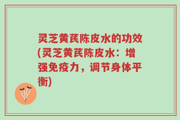 灵芝黄芪陈皮水的功效(灵芝黄芪陈皮水:增强免疫力,调节身体平衡)-第1张图片-超越 灵芝黄芪陈皮水的功效(灵芝黄芪陈皮水:增强免疫力,调节身体平衡)-第1张图片-超越