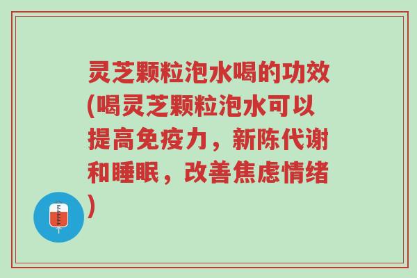 灵芝颗粒泡水喝的功效(喝灵芝颗粒泡水可以提高免疫力,新陈代谢和睡眠,改善焦虑情绪)-第1张图片-超越 灵芝颗粒泡水喝的功效(喝灵芝颗粒泡水可以提高免疫力,新陈代谢和睡眠,改善焦虑情绪)-第1张图片-超越