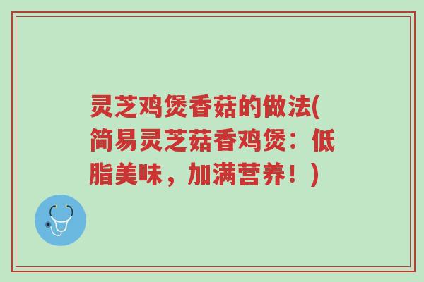 灵芝鸡煲香菇的做法(简易灵芝菇香鸡煲:低脂美味,加满营养!)-第1张图片-超越 灵芝鸡煲香菇的做法(简易灵芝菇香鸡煲:低脂美味,加满营养!)-第1张图片-超越