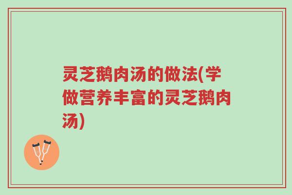 灵芝鹅肉汤的做法(学做营养丰富的灵芝鹅肉汤)-第1张图片-超越 灵芝鹅肉汤的做法(学做营养丰富的灵芝鹅肉汤)-第1张图片-超越