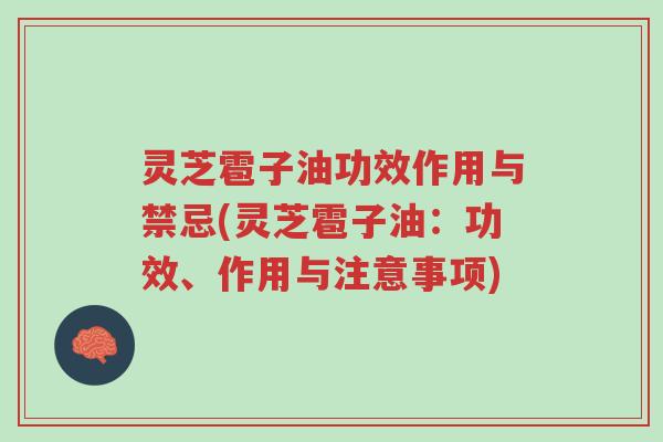灵芝雹子油功效作用与禁忌(灵芝雹子油:功效、作用与注意事项)-第1张图片-超越 灵芝雹子油功效作用与禁忌(灵芝雹子油:功效、作用与注意事项)-第1张图片-超越