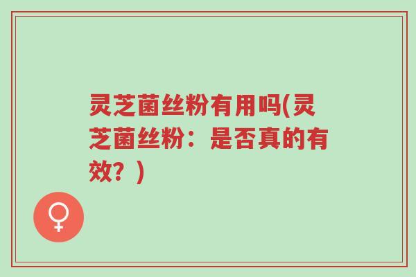 灵芝菌丝粉有用吗(灵芝菌丝粉:是否真的有效?)-第1张图片-超越 灵芝菌丝粉有用吗(灵芝菌丝粉:是否真的有效?)-第1张图片-超越