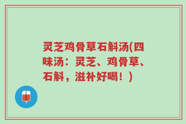 灵芝鸡骨草石斛汤(四味汤:灵芝、鸡骨草、石斛,滋补好喝!)-第1张图片-超越 灵芝鸡骨草石斛汤(四味汤:灵芝、鸡骨草、石斛,滋补好喝!)-第1张图片-超越