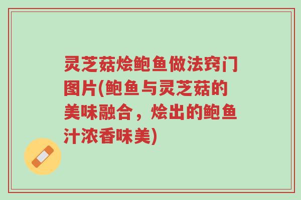 灵芝菇烩鲍鱼做法窍门图片(鲍鱼与灵芝菇的美味融合,烩出的鲍鱼汁浓香味美)-第1张图片-超越 灵芝菇烩鲍鱼做法窍门图片(鲍鱼与灵芝菇的美味融合,烩出的鲍鱼汁浓香味美)-第1张图片-超越