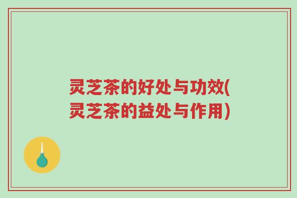 灵芝茶的好处与功效(灵芝茶的益处与作用)-第1张图片-超越 灵芝茶的好处与功效(灵芝茶的益处与作用)-第1张图片-超越
