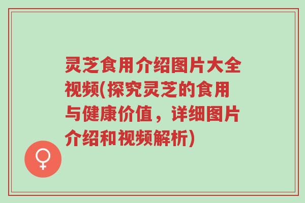 灵芝食用介绍图片大全视频(探究灵芝的食用与健康价值,详细图片介绍和视频解析)-第1张图片-超越 灵芝食用介绍图片大全视频(探究灵芝的食用与健康价值,详细图片介绍和视频解析)-第1张图片-超越