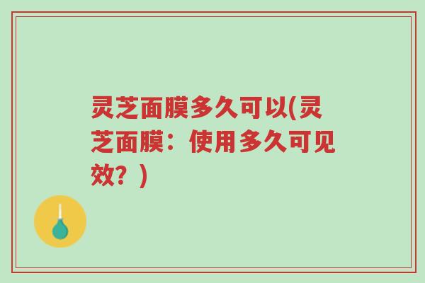 灵芝面膜多久可以(灵芝面膜:使用多久可见效?)-第1张图片-超越 灵芝面膜多久可以(灵芝面膜:使用多久可见效?)-第1张图片-超越