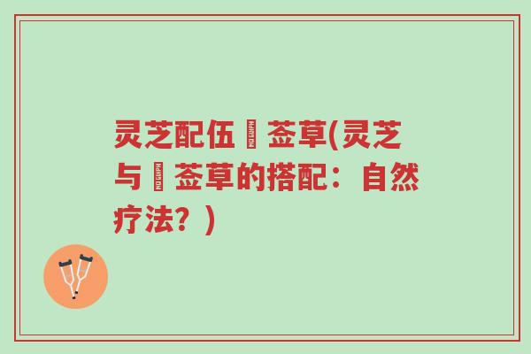 灵芝配伍豨莶草(灵芝与豨莶草的搭配:自然疗法?)-第1张图片-超越 灵芝配伍豨莶草(灵芝与豨莶草的搭配:自然疗法?)-第1张图片-超越