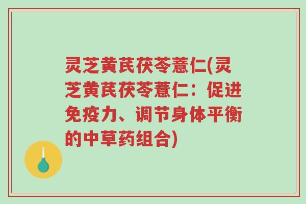 灵芝黄芪茯苓薏仁(灵芝黄芪茯苓薏仁:促进免疫力、调节身体平衡的中草药组合)-第1张图片-超越 灵芝黄芪茯苓薏仁(灵芝黄芪茯苓薏仁:促进免疫力、调节身体平衡的中草药组合)-第1张图片-超越